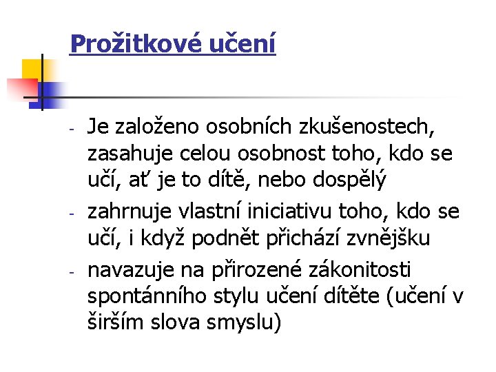 Prožitkové učení - - - Je založeno osobních zkušenostech, zasahuje celou osobnost toho, kdo