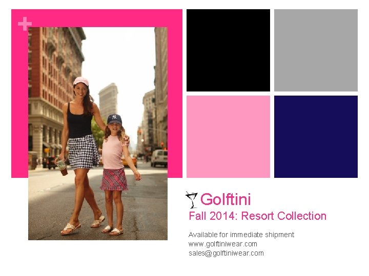 + Golftini Fall 2014: Resort Collection Available for immediate shipment www. golftiniwear. com sales@golftiniwear.