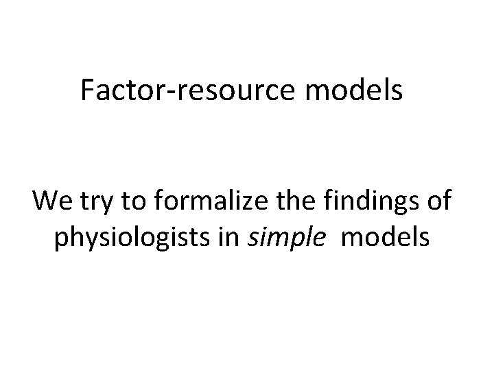 Factor-resource models We try to formalize the findings of physiologists in simple models 