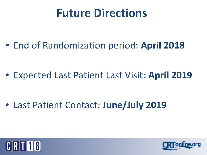 Future Directions • End of Randomization period: April 2018 • Expected Last Patient Last