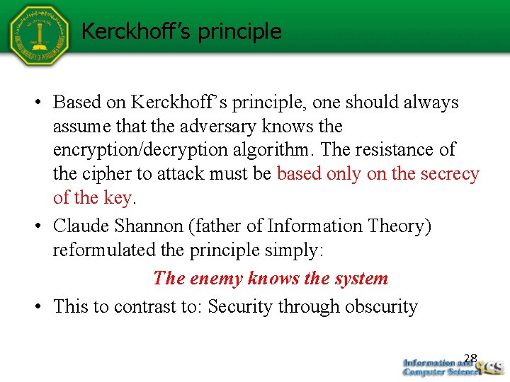 Kerckhoff’s principle • Based on Kerckhoff’s principle, one should always assume that the adversary