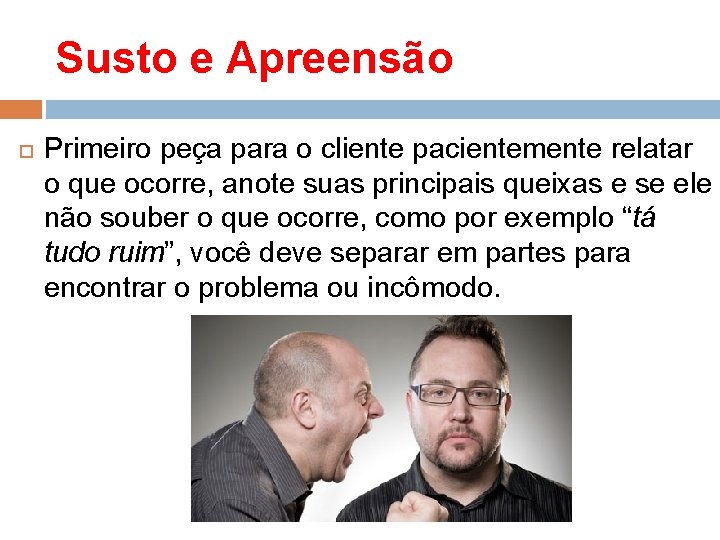 Susto e Apreensão Primeiro peça para o cliente pacientemente relatar o que ocorre, anote