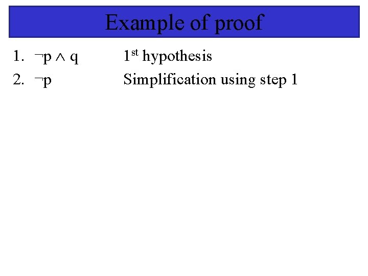 Example of proof 1. ¬p q 2. ¬p 1 st hypothesis Simplification using step