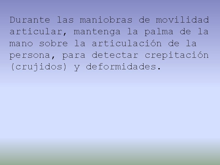 Durante las maniobras de movilidad articular, mantenga la palma de la mano sobre la