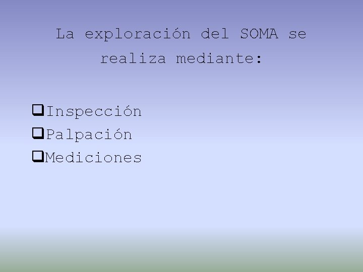 La exploración del SOMA se realiza mediante: q. Inspección q. Palpación q. Mediciones 