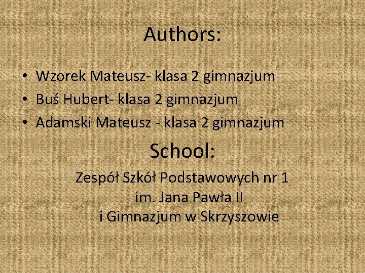 Authors: • Wzorek Mateusz- klasa 2 gimnazjum • Buś Hubert- klasa 2 gimnazjum •