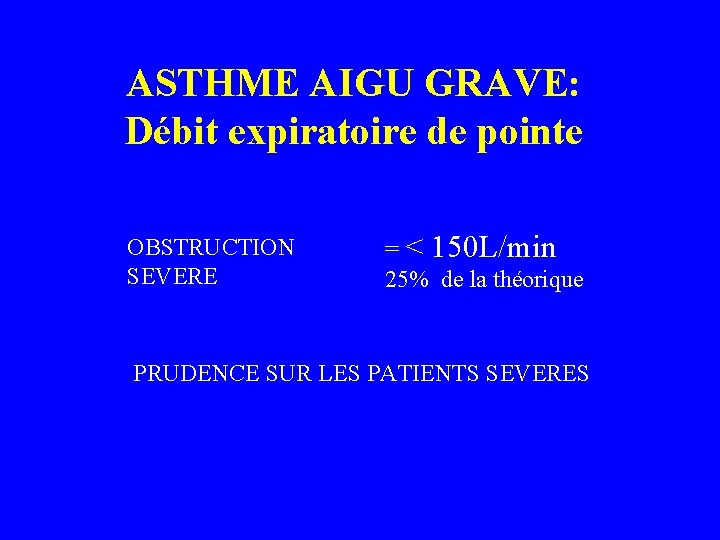 ASTHME AIGU GRAVE: Débit expiratoire de pointe OBSTRUCTION SEVERE = < 150 L/min 25%