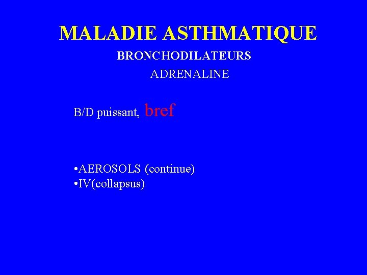 MALADIE ASTHMATIQUE BRONCHODILATEURS ADRENALINE B/D puissant, bref • AEROSOLS (continue) • IV(collapsus) 