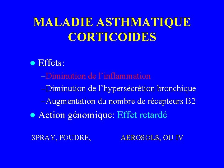 MALADIE ASTHMATIQUE CORTICOIDES l Effets: –Diminution de l’inflammation –Diminution de l’hypersécrétion bronchique –Augmentation du