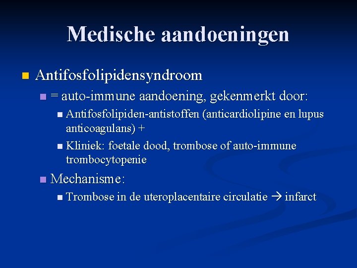 Medische aandoeningen n Antifosfolipidensyndroom n = auto-immune aandoening, gekenmerkt door: n Antifosfolipiden-antistoffen (anticardiolipine en Medische aandoeningen n Antifosfolipidensyndroom n = auto-immune aandoening, gekenmerkt door: n Antifosfolipiden-antistoffen (anticardiolipine en