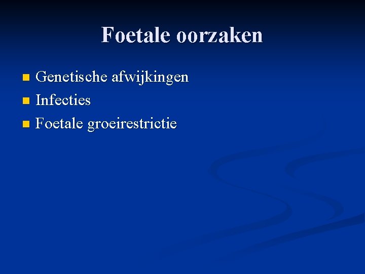 Foetale oorzaken Genetische afwijkingen n Infecties n Foetale groeirestrictie n Foetale oorzaken Genetische afwijkingen n Infecties n Foetale groeirestrictie n