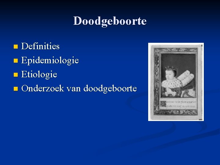 Doodgeboorte Definities n Epidemiologie n Etiologie n Onderzoek van doodgeboorte n Doodgeboorte Definities n Epidemiologie n Etiologie n Onderzoek van doodgeboorte n