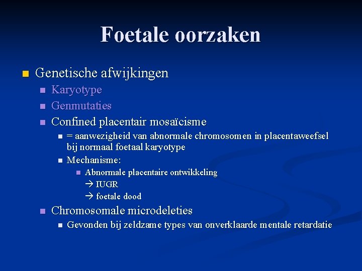 Foetale oorzaken n Genetische afwijkingen n Karyotype Genmutaties Confined placentair mosaïcisme n n = Foetale oorzaken n Genetische afwijkingen n Karyotype Genmutaties Confined placentair mosaïcisme n n =