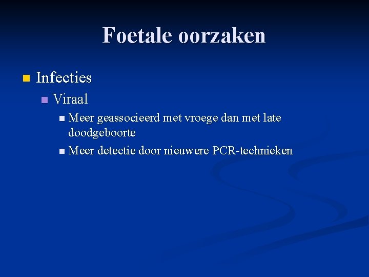 Foetale oorzaken n Infecties n Viraal n Meer geassocieerd met vroege dan met late Foetale oorzaken n Infecties n Viraal n Meer geassocieerd met vroege dan met late