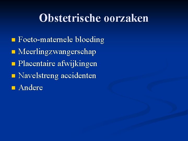 Obstetrische oorzaken Foeto-maternele bloeding n Meerlingzwangerschap n Placentaire afwijkingen n Navelstreng accidenten n Andere Obstetrische oorzaken Foeto-maternele bloeding n Meerlingzwangerschap n Placentaire afwijkingen n Navelstreng accidenten n Andere