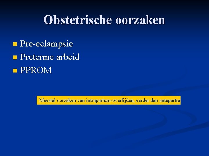 Obstetrische oorzaken Pre-eclampsie n Preterme arbeid n PPROM n Meestal oorzaken van intrapartum-overlijden, eerder Obstetrische oorzaken Pre-eclampsie n Preterme arbeid n PPROM n Meestal oorzaken van intrapartum-overlijden, eerder