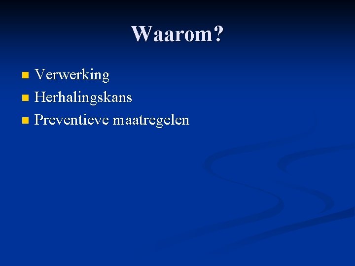 Waarom? Verwerking n Herhalingskans n Preventieve maatregelen n Waarom? Verwerking n Herhalingskans n Preventieve maatregelen n
