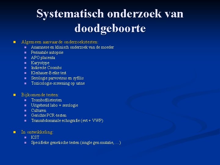 Systematisch onderzoek van doodgeboorte n Algemeen aanvaarde onderzoekstesten: n n n n n Bijkomende Systematisch onderzoek van doodgeboorte n Algemeen aanvaarde onderzoekstesten: n n n n n Bijkomende