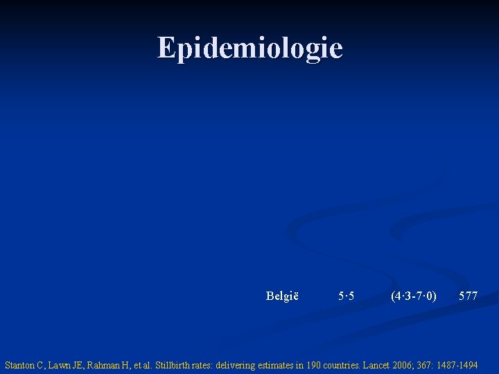 Epidemiologie België 5· 5 (4· 3 -7· 0) 577 Stanton C, Lawn JE, Rahman Epidemiologie België 5· 5 (4· 3 -7· 0) 577 Stanton C, Lawn JE, Rahman