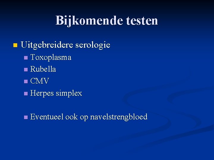 Bijkomende testen n Uitgebreidere serologie Toxoplasma n Rubella n CMV n Herpes simplex n Bijkomende testen n Uitgebreidere serologie Toxoplasma n Rubella n CMV n Herpes simplex n