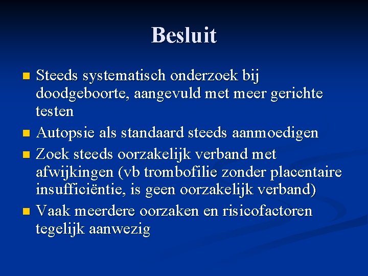 Besluit Steeds systematisch onderzoek bij doodgeboorte, aangevuld met meer gerichte testen n Autopsie als Besluit Steeds systematisch onderzoek bij doodgeboorte, aangevuld met meer gerichte testen n Autopsie als