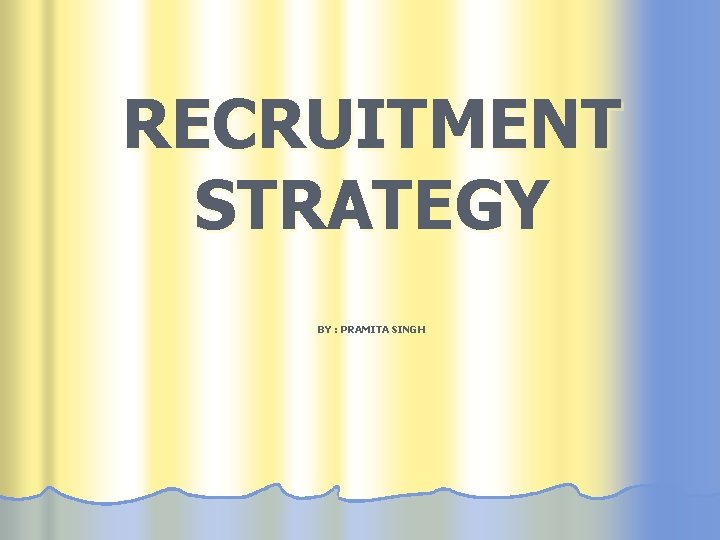 RECRUITMENT STRATEGY BY : PRAMITA SINGH 