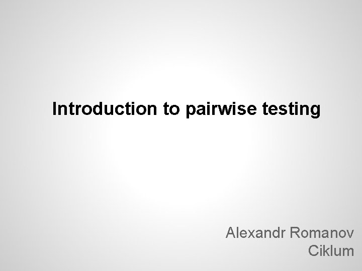 Introduction to pairwise testing Alexandr Romanov Ciklum 