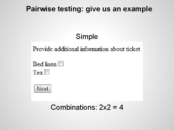 Pairwise testing: give us an example Simple Combinations: 2 x 2 = 4 