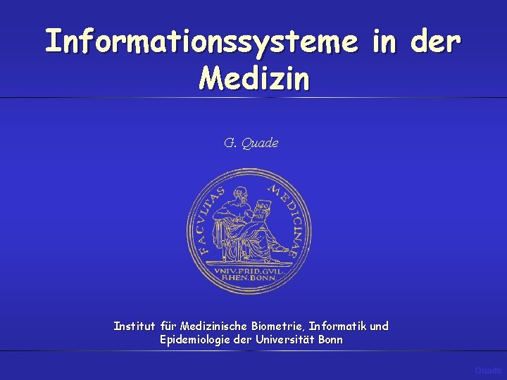 Informationssysteme in der Medizin G. Quade Institut für Medizinische Biometrie, Informatik und Epidemiologie der