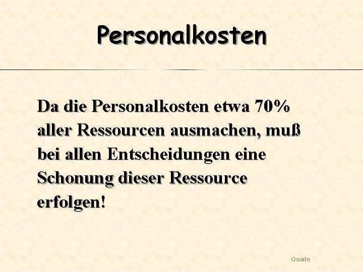 Personalkosten Da die Personalkosten etwa 70% aller Ressourcen ausmachen, muß bei allen Entscheidungen eine