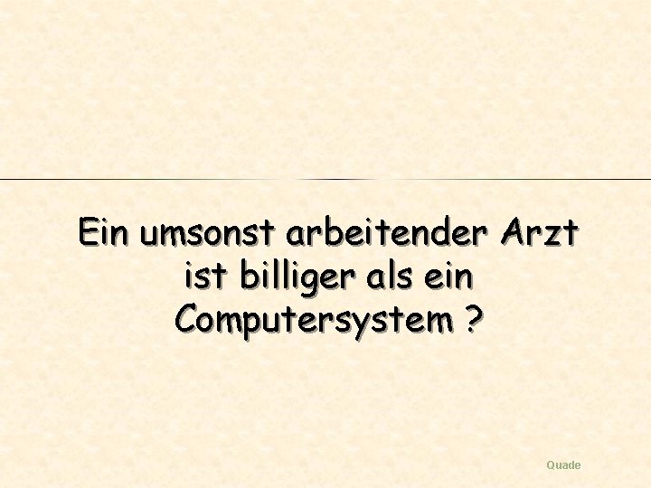 Ein umsonst arbeitender Arzt ist billiger als ein Computersystem ? Quade Ein umsonst arbeitender Arzt ist billiger als ein Computersystem ? Quade