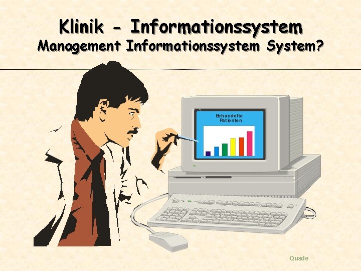 Klinik - Informationssystem Management Informationssystem System? Quade 