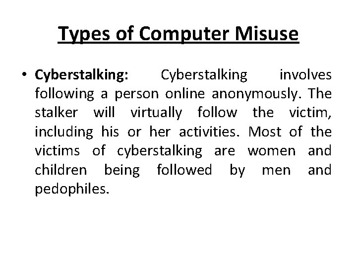 Types of Computer Misuse • Cyberstalking: Cyberstalking involves following a person online anonymously. The