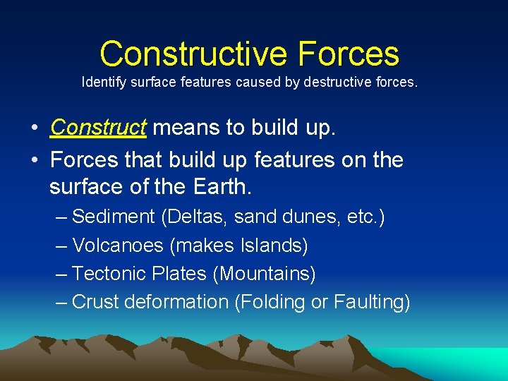 Constructive Forces Identify surface features caused by destructive forces. • Construct means to build