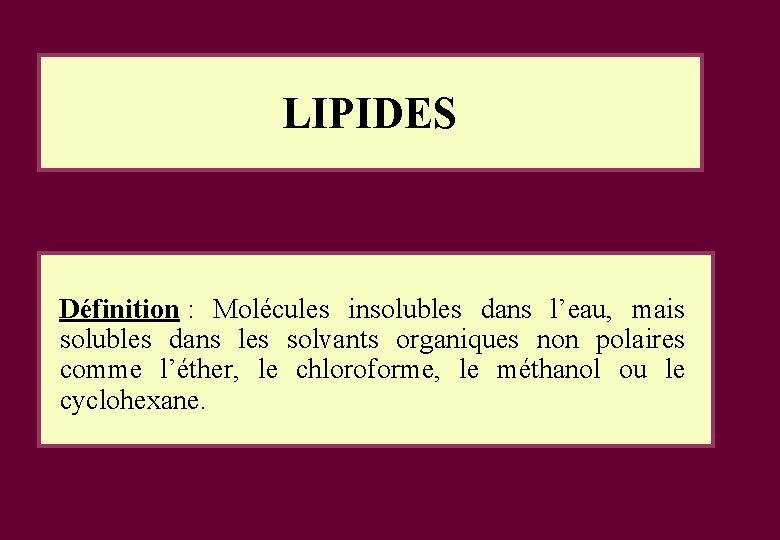 LIPIDES Définition : Molécules insolubles dans l’eau, mais solubles dans les solvants organiques non LIPIDES Définition : Molécules insolubles dans l’eau, mais solubles dans les solvants organiques non