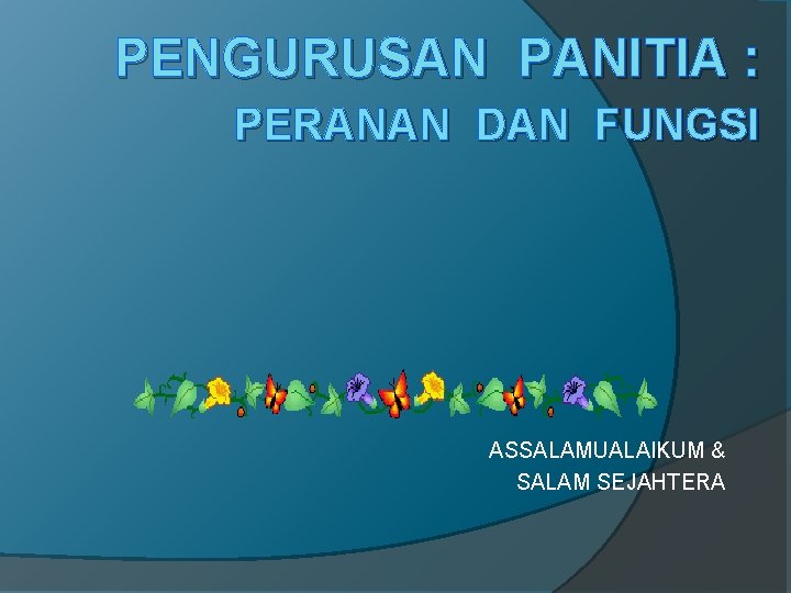 PENGURUSAN PANITIA : PERANAN DAN FUNGSI ASSALAMUALAIKUM & SALAM SEJAHTERA 