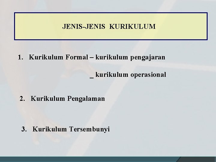 JENIS-JENIS KURIKULUM 1. Kurikulum Formal – kurikulum pengajaran _ kurikulum operasional 2. Kurikulum Pengalaman