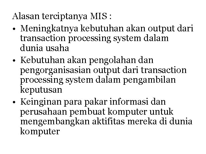 Alasan terciptanya MIS : • Meningkatnya kebutuhan akan output dari transaction processing system dalam