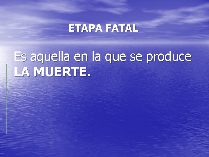 ETAPA FATAL Es aquella en la que se produce LA MUERTE. 