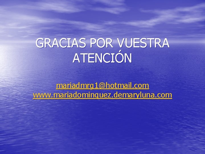 GRACIAS POR VUESTRA ATENCIÓN mariadmrg 1@hotmail. com www. mariadominguez. demaryluna. com 