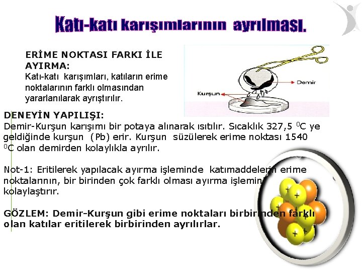 ERİME NOKTASI FARKI İLE AYIRMA: Katı-katı karışımları, katıların erime noktalarının farklı olmasından yararlanılarak ayrıştırılır.