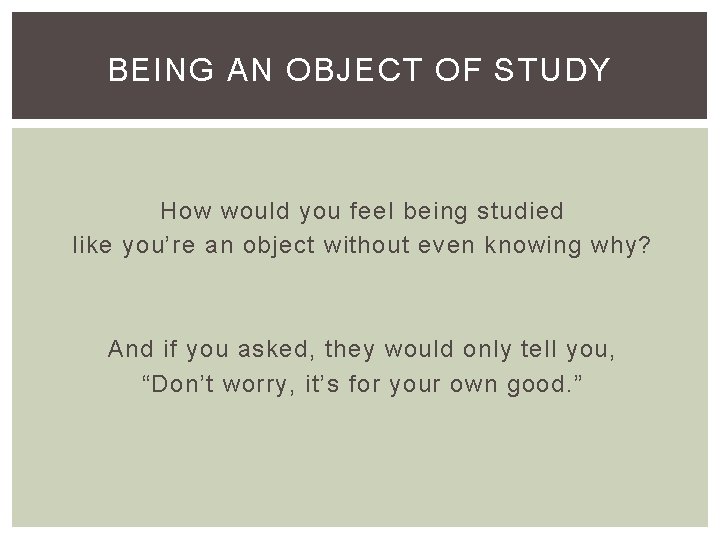 BEING AN OBJECT OF STUDY How would you feel being studied like you’re an