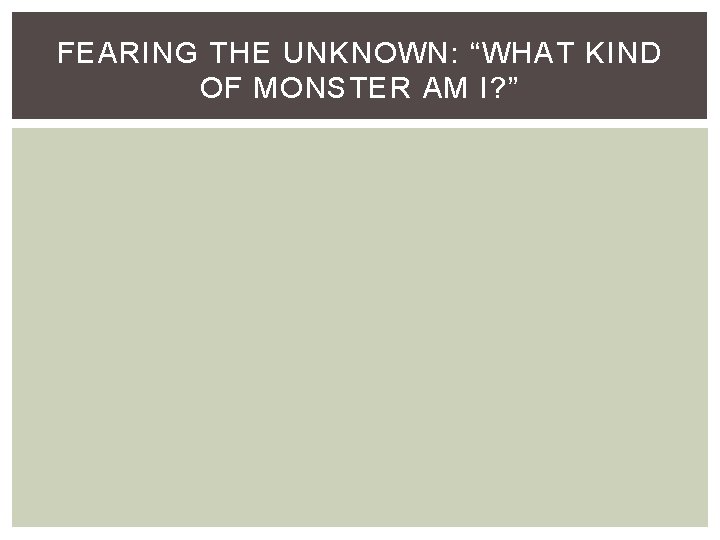 FEARING THE UNKNOWN: “WHAT KIND OF MONSTER AM I? ” 