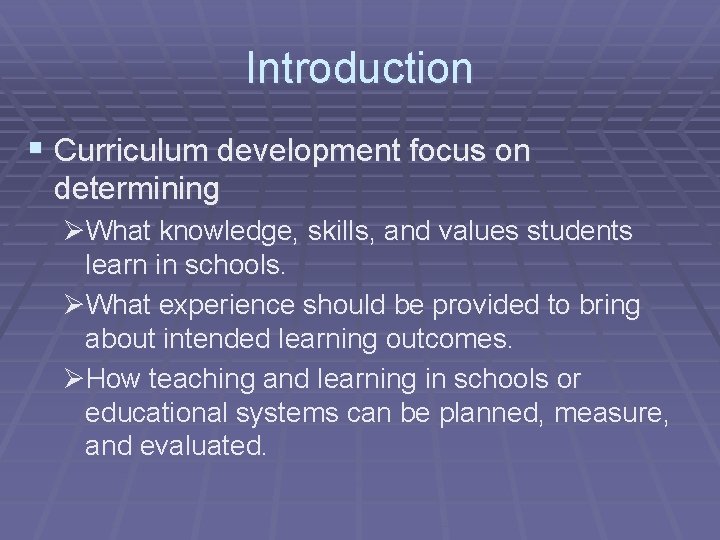 Introduction § Curriculum development focus on determining ØWhat knowledge, skills, and values students learn
