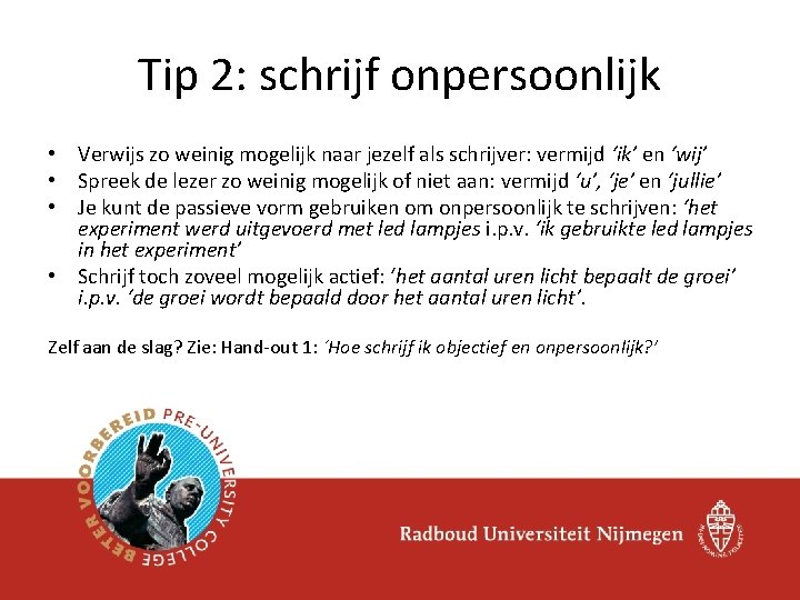 Tip 2: schrijf onpersoonlijk • Verwijs zo weinig mogelijk naar jezelf als schrijver: vermijd