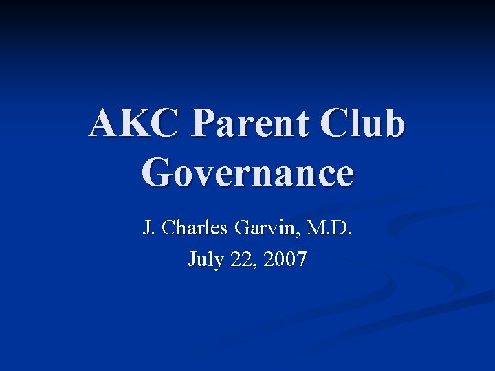 AKC Parent Club Governance J. Charles Garvin, M. D. July 22, 2007 