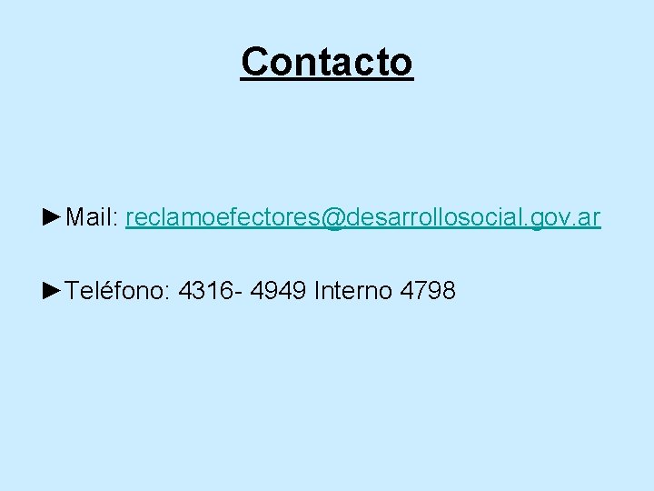 Contacto ►Mail: reclamoefectores@desarrollosocial. gov. ar ►Teléfono: 4316 - 4949 Interno 4798 Contacto ►Mail: reclamoefectores@desarrollosocial. gov. ar ►Teléfono: 4316 - 4949 Interno 4798