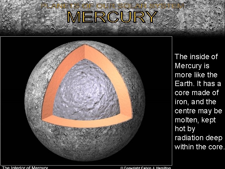 The inside of Mercury is more like the Earth. It has a core made The inside of Mercury is more like the Earth. It has a core made