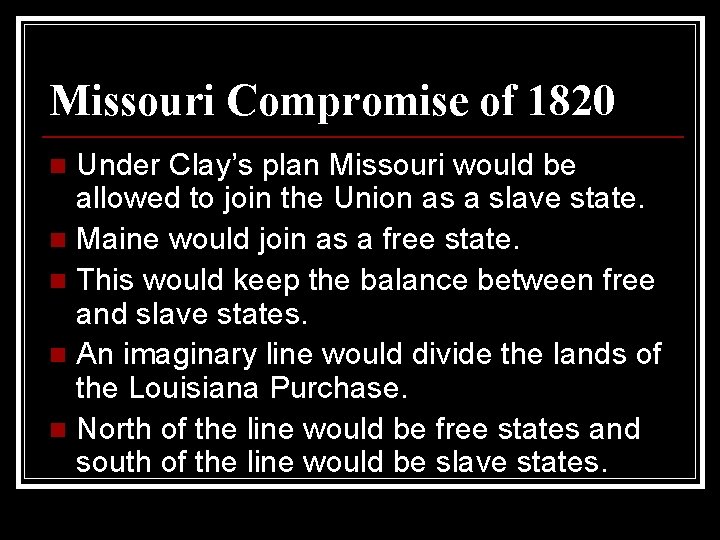 Missouri Compromise of 1820 Under Clay’s plan Missouri would be allowed to join the