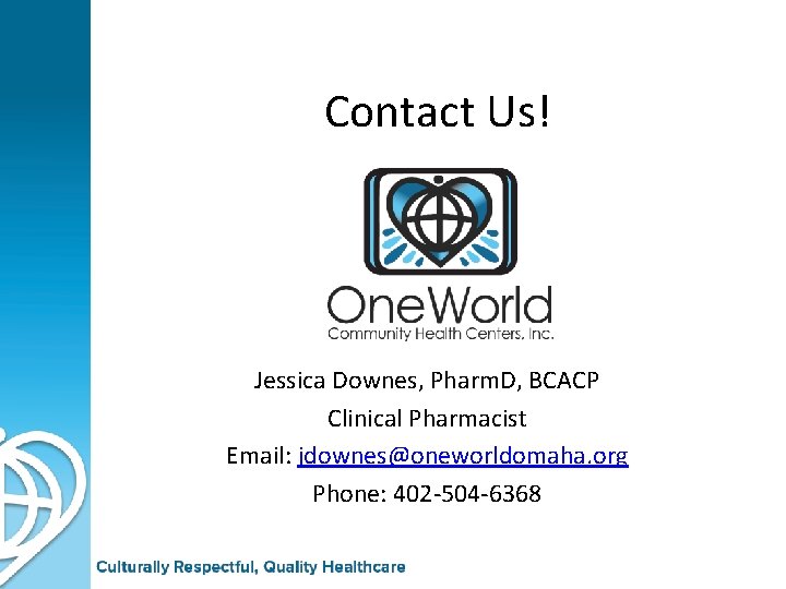 Contact Us! Jessica Downes, Pharm. D, BCACP Clinical Pharmacist Email: jdownes@oneworldomaha. org Phone: 402